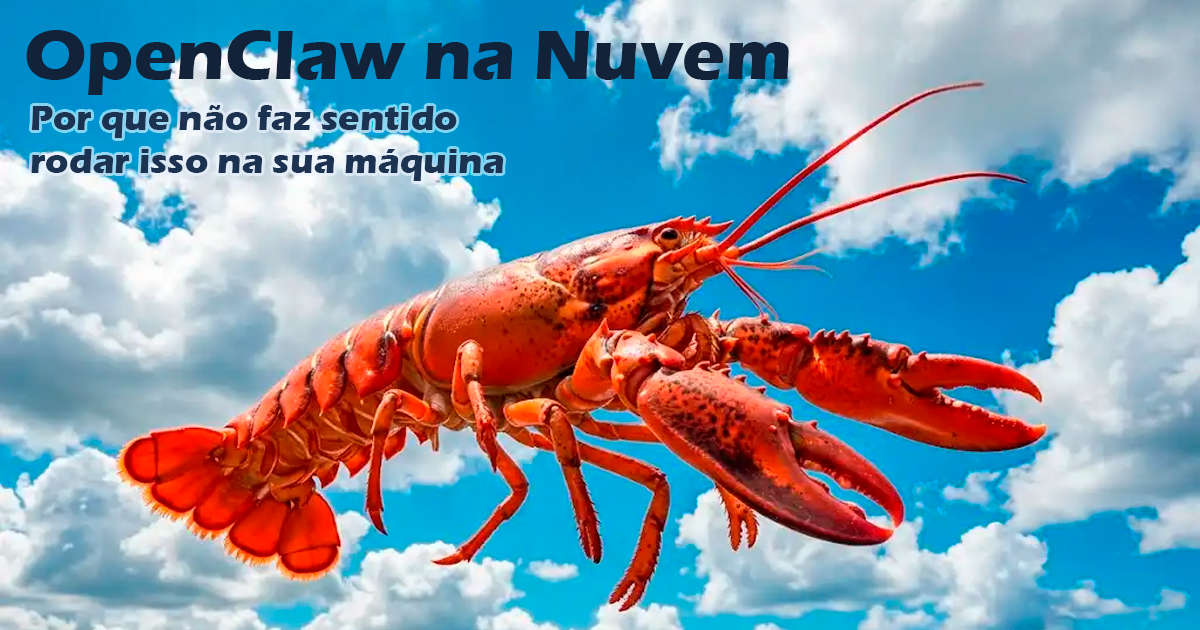 OpenClaw na Nuvem: Por que não faz sentido rodar isso na sua máquina